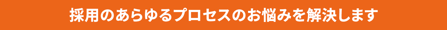 採用のあらゆるプロセスのお悩みを解決します